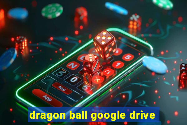 dragon ball google drive